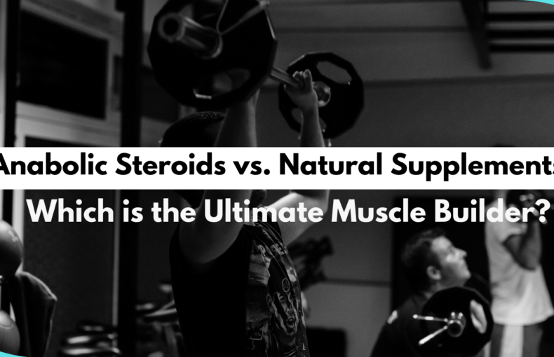 Anabolic Steroids vs. Natural Supplements: Which is the Ultimate Muscle Builder?